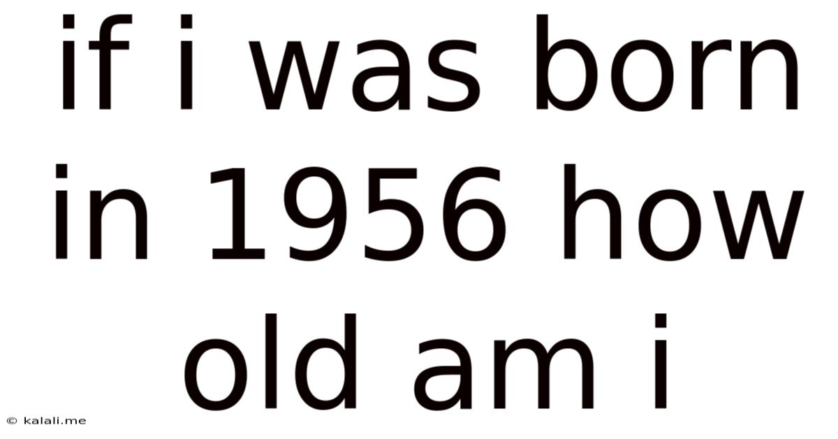 If I Was Born In 1956 How Old Am I
