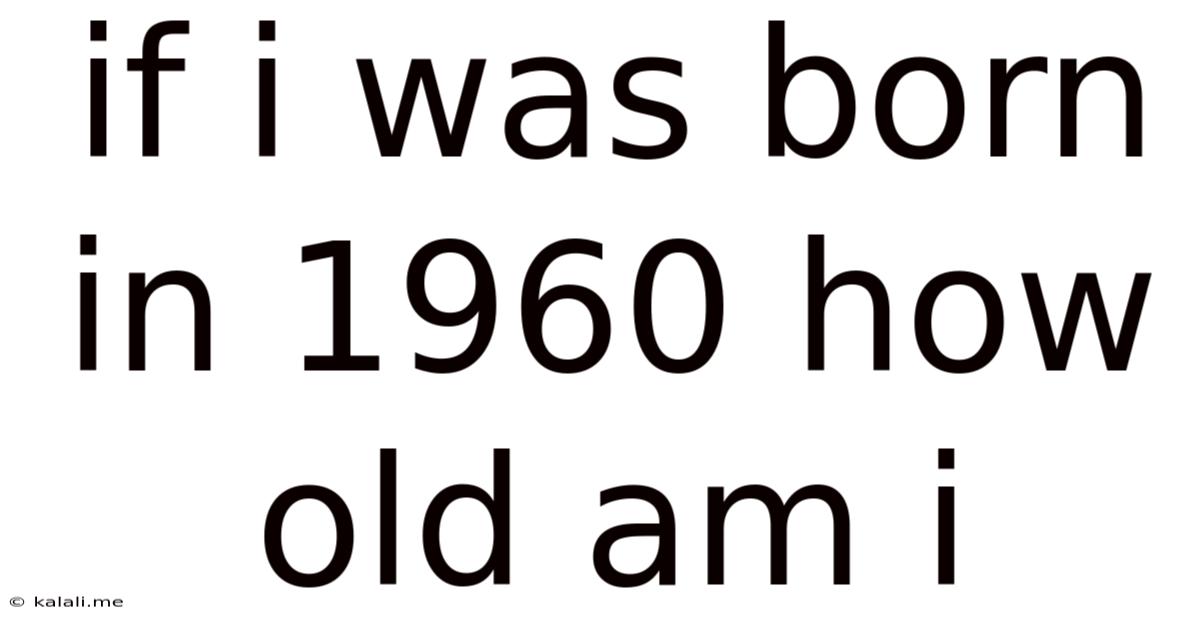If I Was Born In 1960 How Old Am I