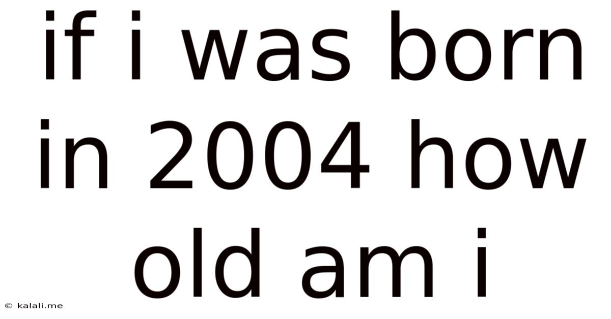 If I Was Born In 2004 How Old Am I