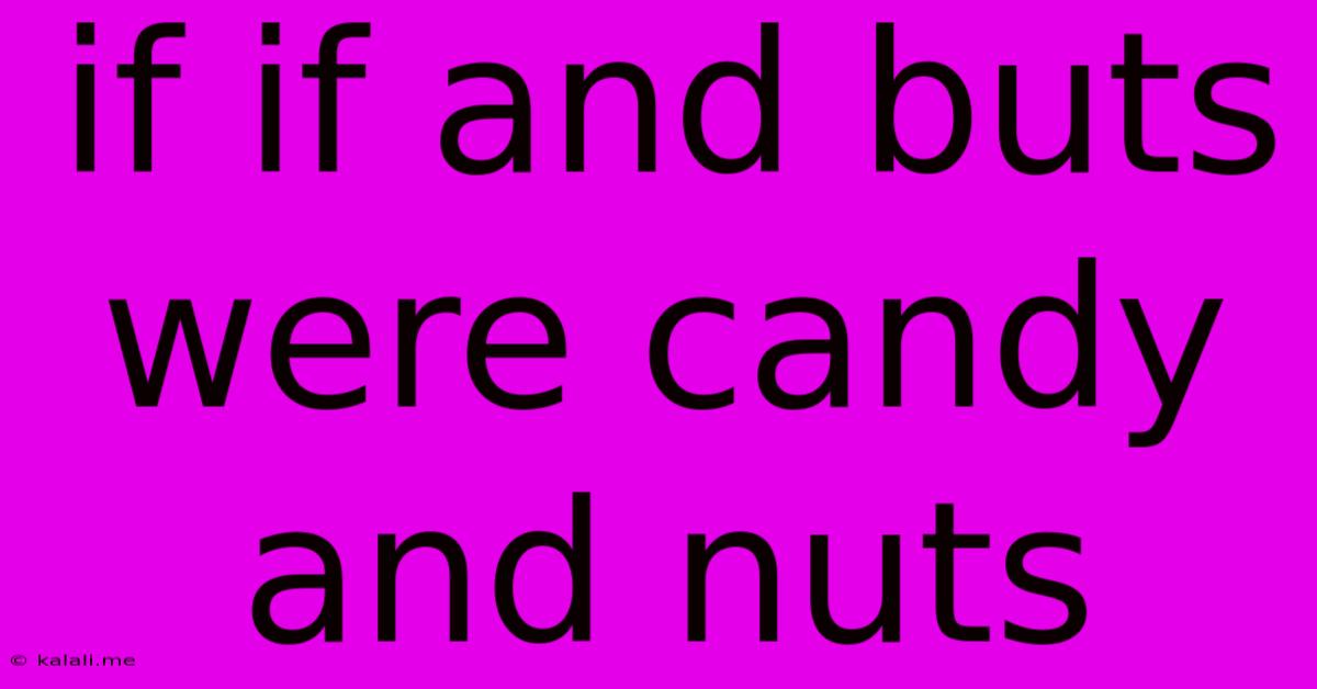 If If And Buts Were Candy And Nuts