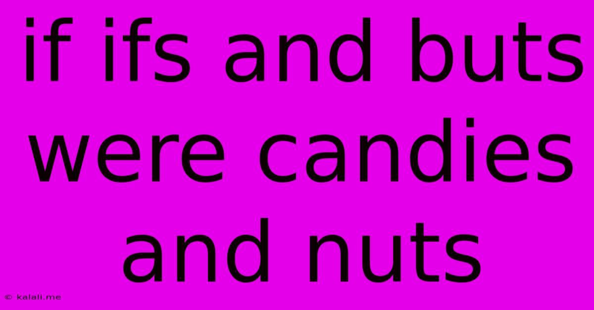 If Ifs And Buts Were Candies And Nuts
