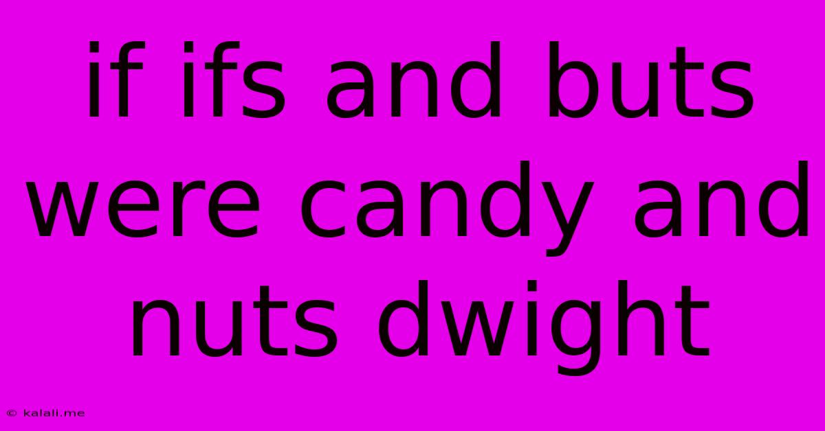 If Ifs And Buts Were Candy And Nuts Dwight