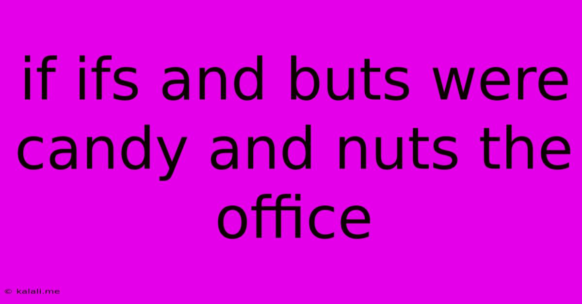 If Ifs And Buts Were Candy And Nuts The Office