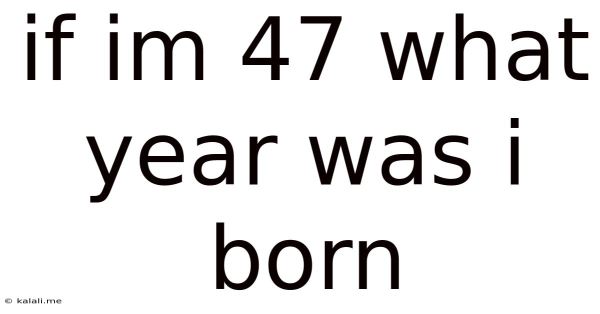If Im 47 What Year Was I Born