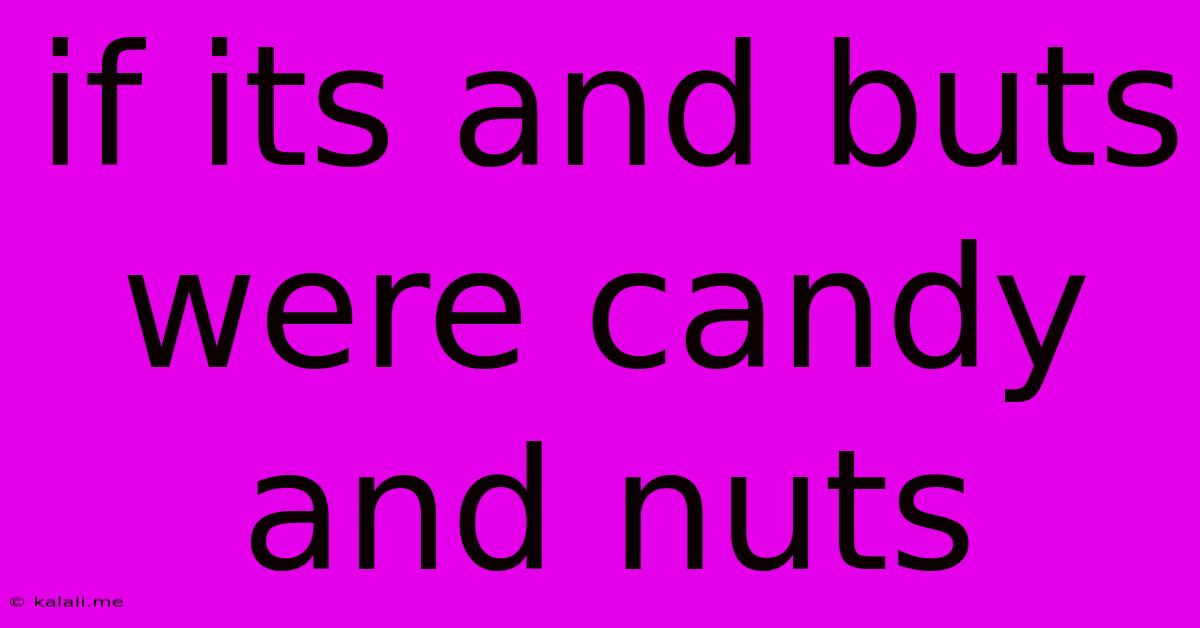 If Its And Buts Were Candy And Nuts