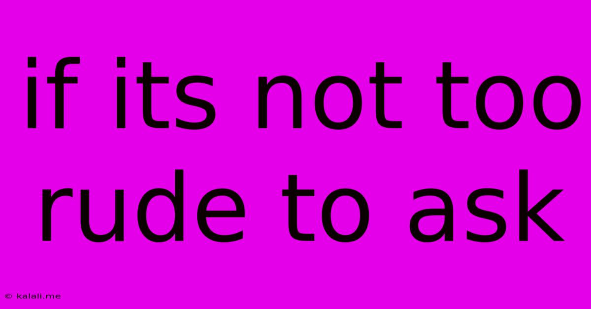 If Its Not Too Rude To Ask