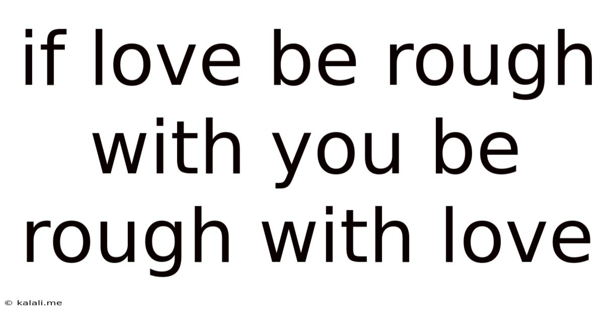 If Love Be Rough With You Be Rough With Love