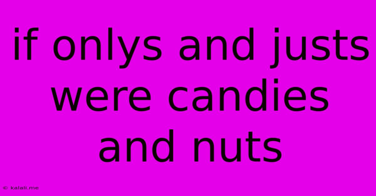 If Onlys And Justs Were Candies And Nuts