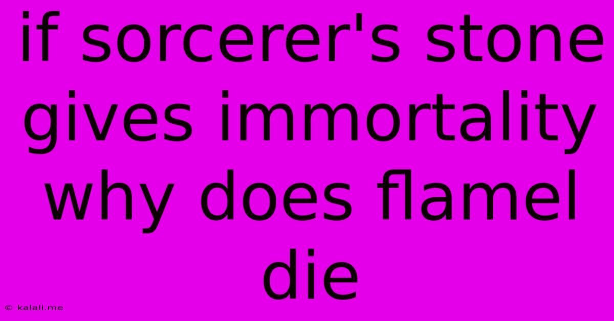 If Sorcerer's Stone Gives Immortality Why Does Flamel Die