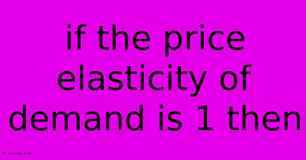 If The Price Elasticity Of Demand Is 1 Then