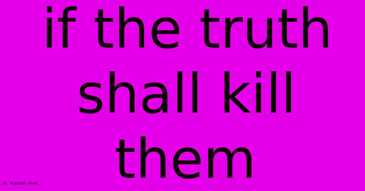 If The Truth Shall Kill Them