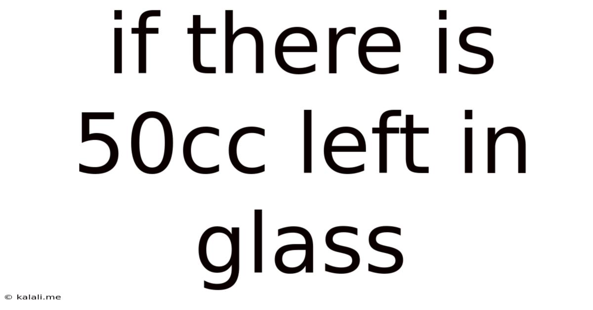 If There Is 50cc Left In Glass
