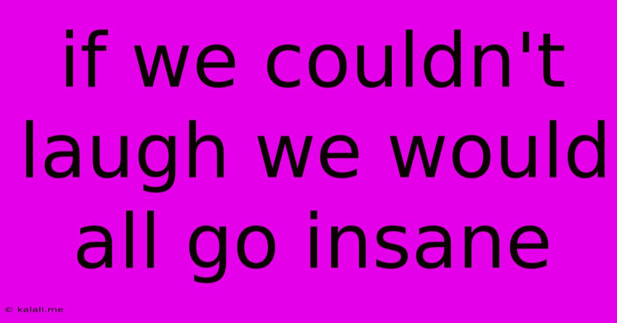 If We Couldn't Laugh We Would All Go Insane