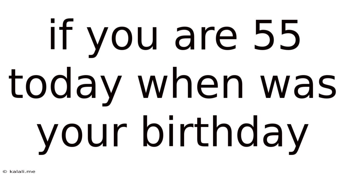 If You Are 55 Today When Was Your Birthday