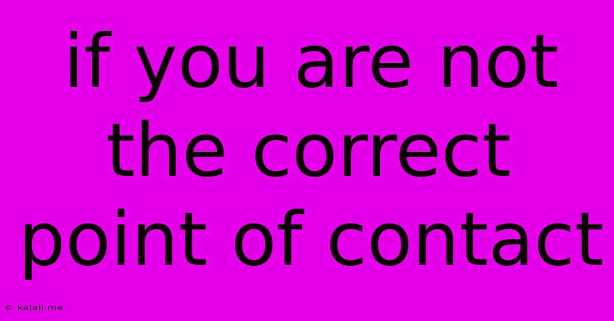 If You Are Not The Correct Point Of Contact