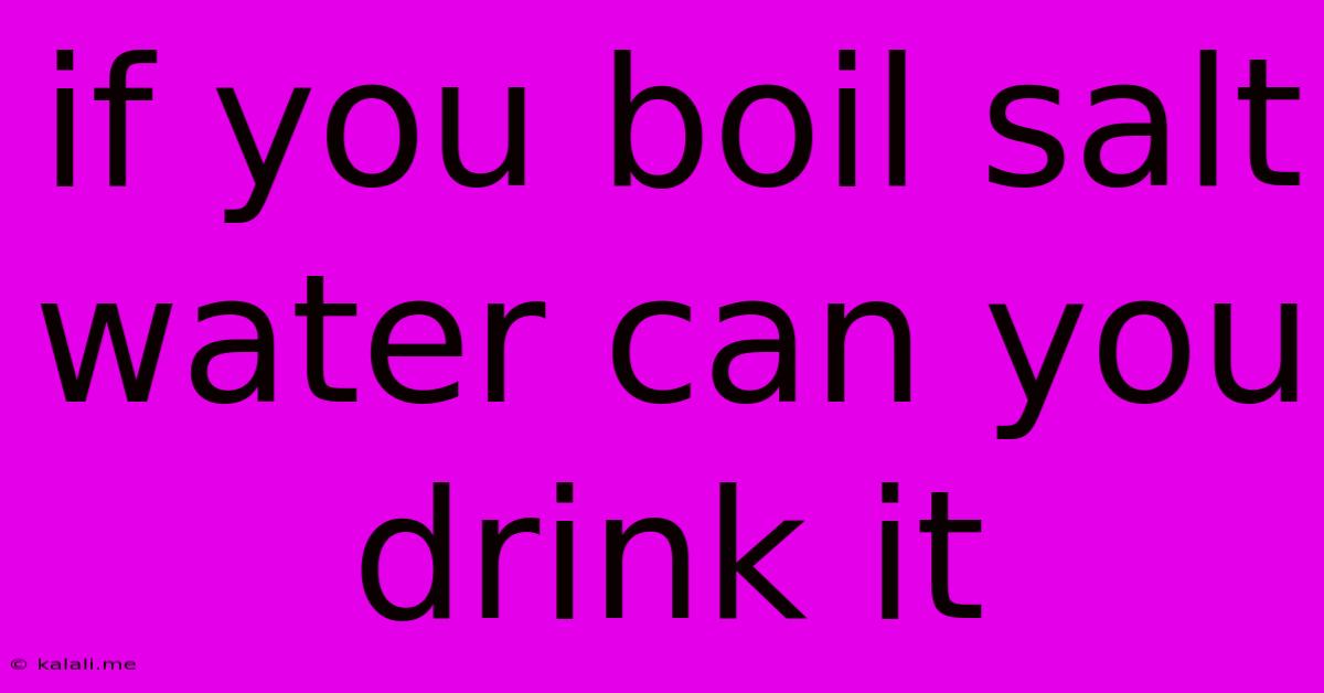 If You Boil Salt Water Can You Drink It