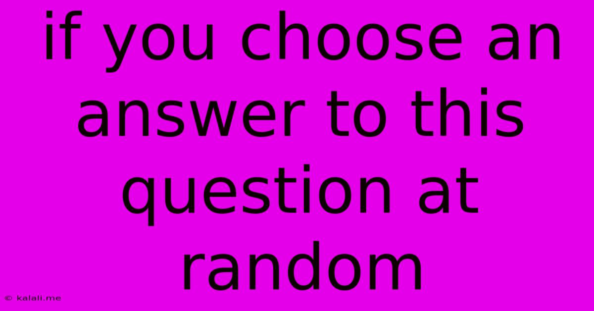 If You Choose An Answer To This Question At Random
