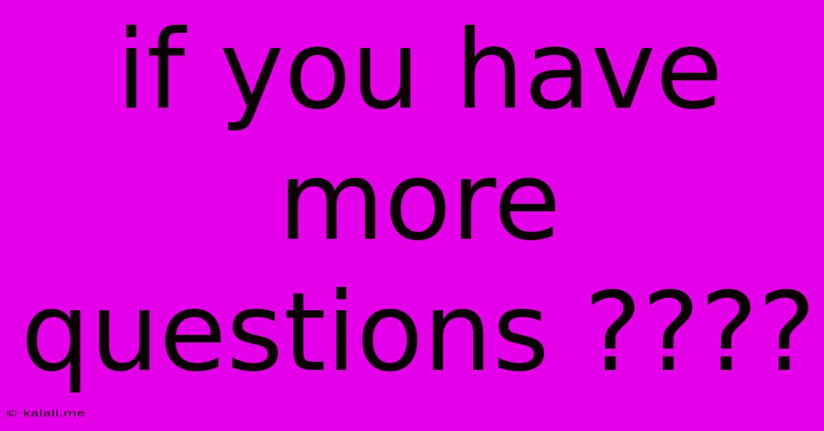 If You Have More Questions ????