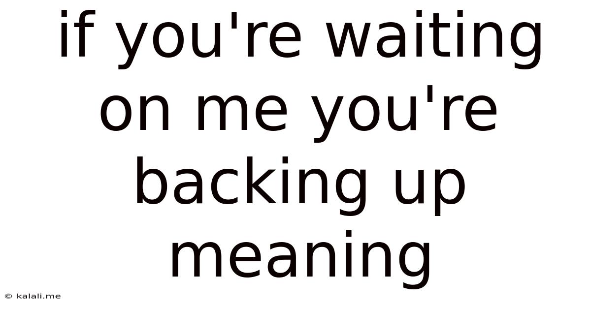 If You're Waiting On Me You're Backing Up Meaning