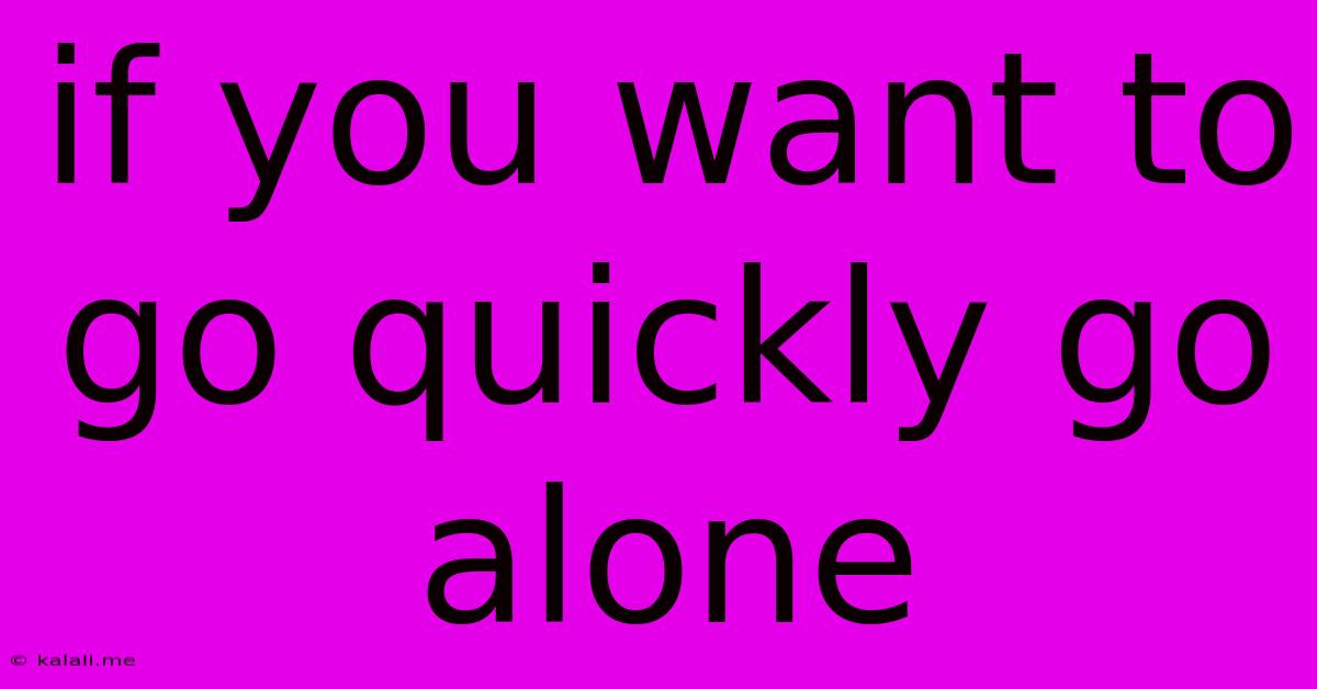 If You Want To Go Quickly Go Alone