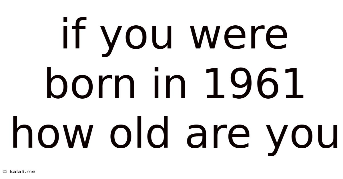 If You Were Born In 1961 How Old Are You