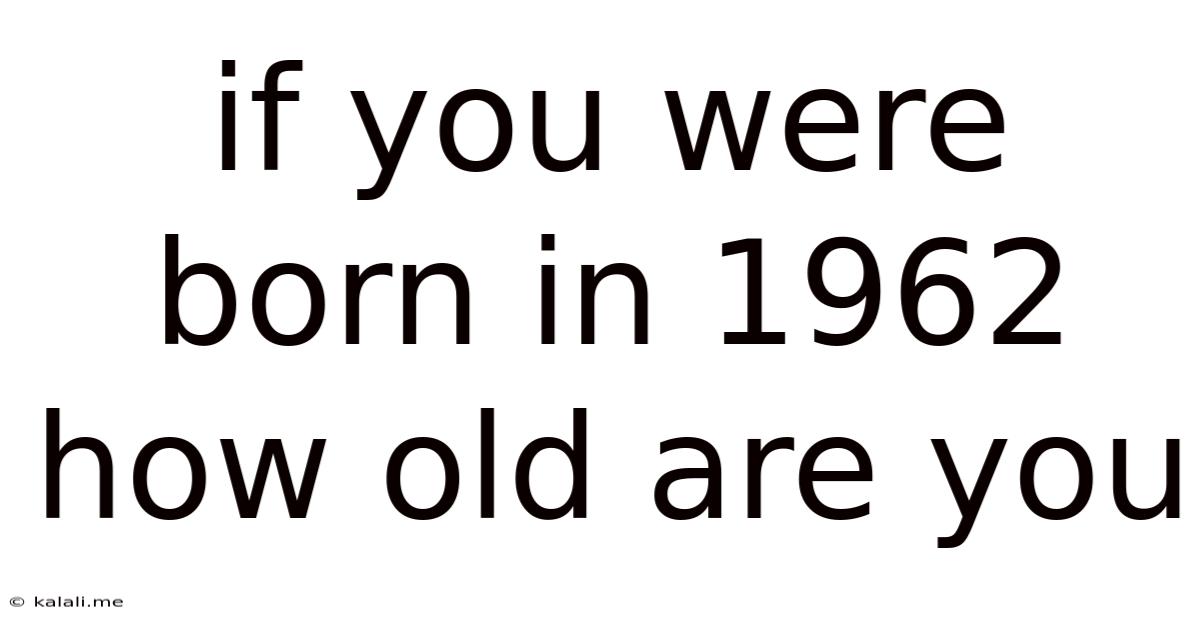 If You Were Born In 1962 How Old Are You
