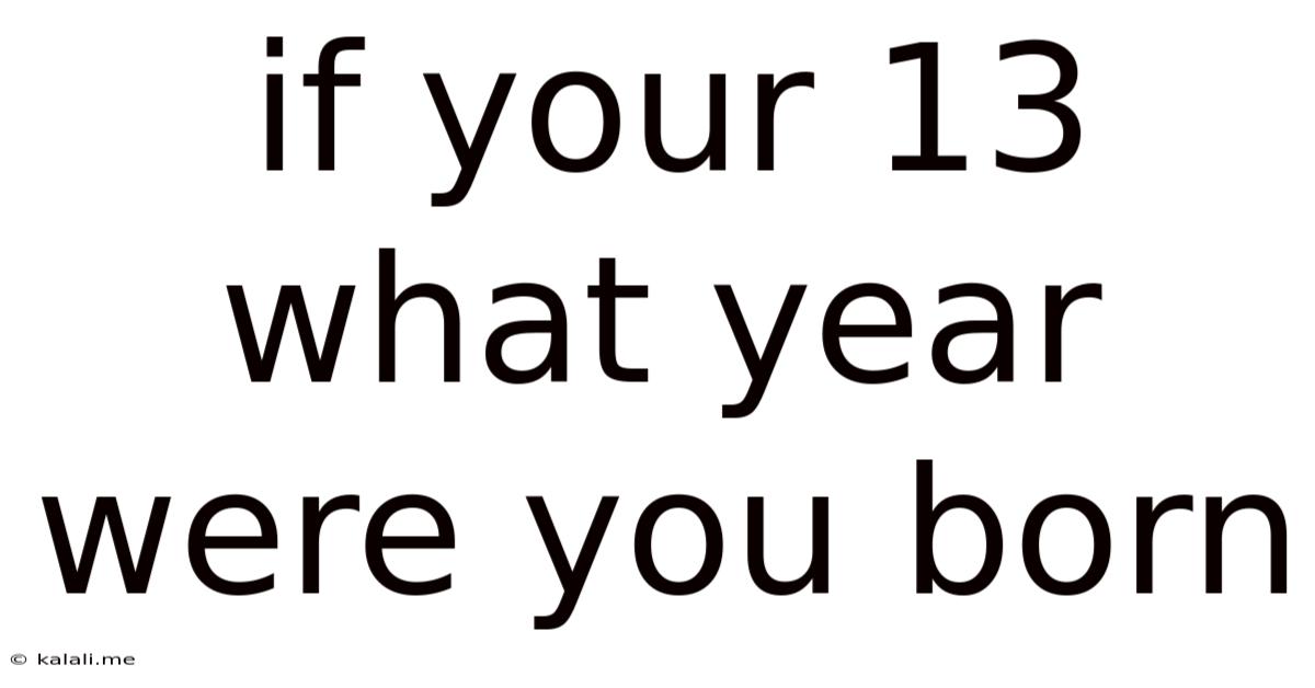 If Your 13 What Year Were You Born