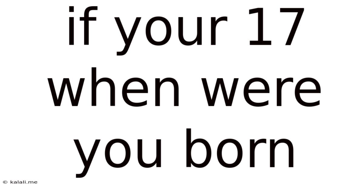 If Your 17 When Were You Born