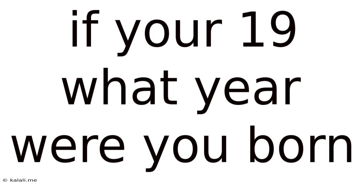 If Your 19 What Year Were You Born