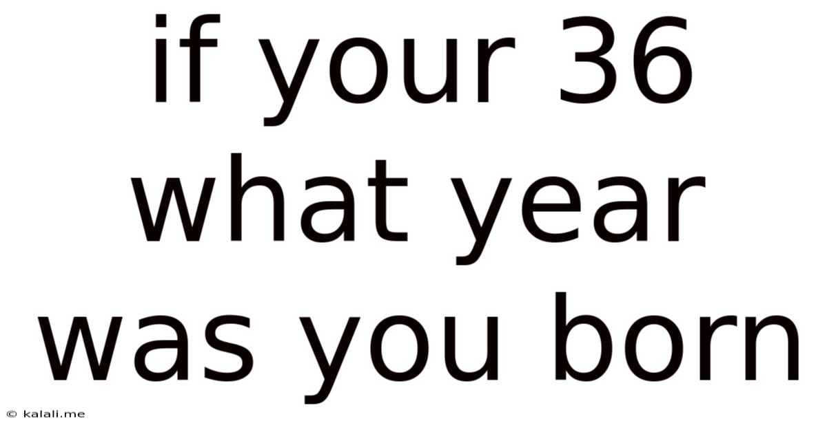If Your 36 What Year Was You Born