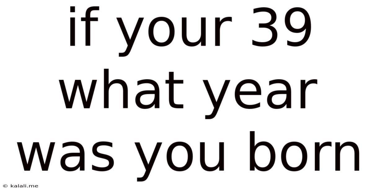 If Your 39 What Year Was You Born