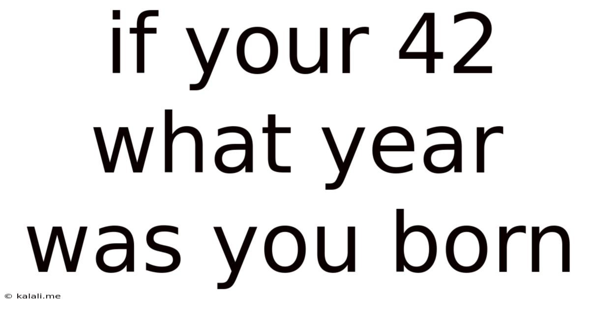 If Your 42 What Year Was You Born