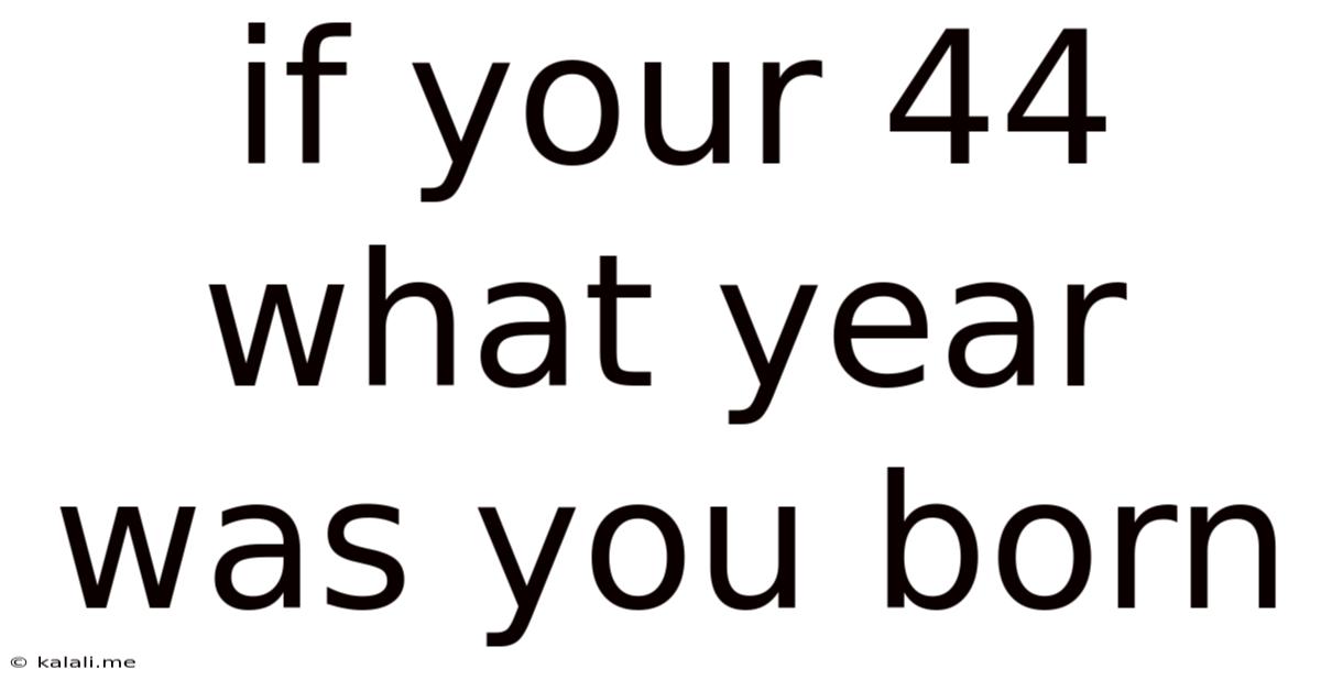If Your 44 What Year Was You Born