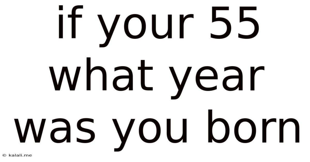 If Your 55 What Year Was You Born