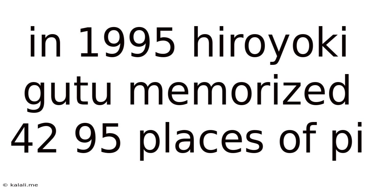 In 1995 Hiroyoki Gutu Memorized 42 95 Places Of Pi