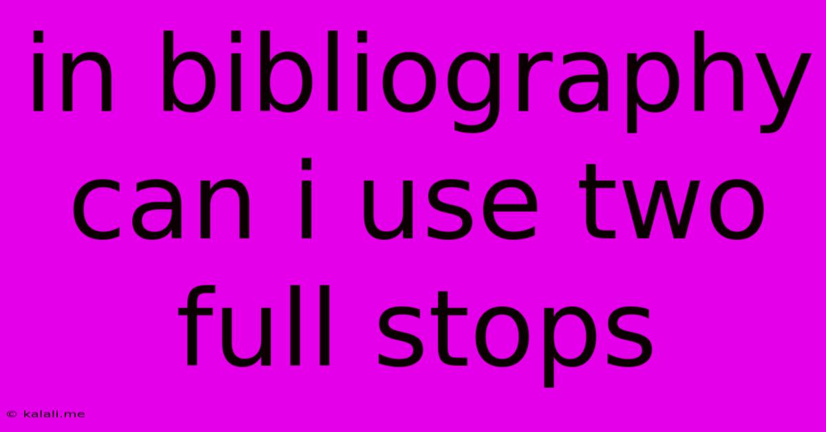In Bibliography Can I Use Two Full Stops
