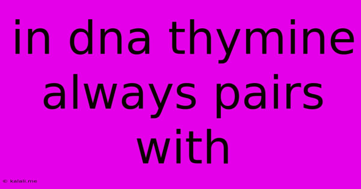 In Dna Thymine Always Pairs With