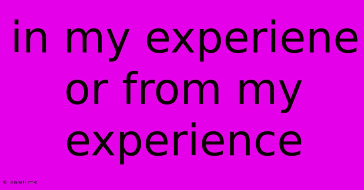 In My Experiene Or From My Experience