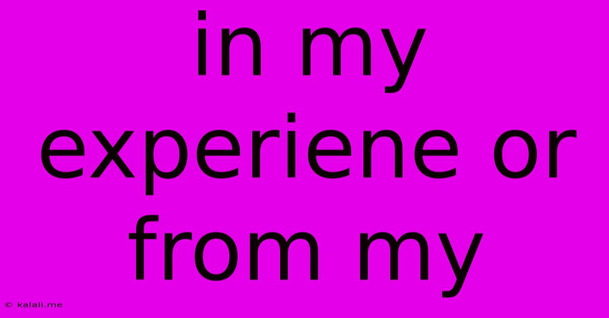 In My Experiene Or From My