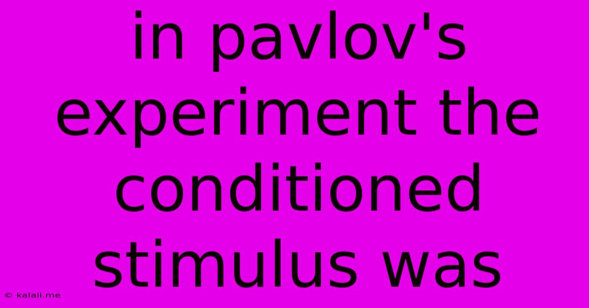 In Pavlov's Experiment The Conditioned Stimulus Was