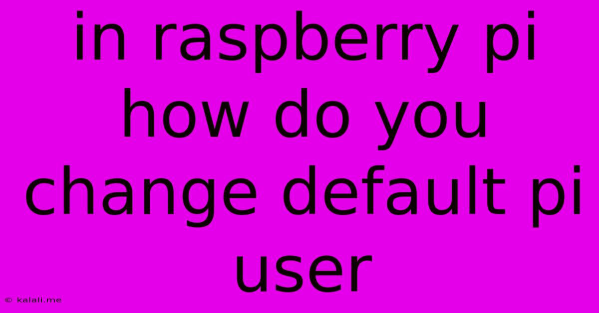 In Raspberry Pi How Do You Change Default Pi User