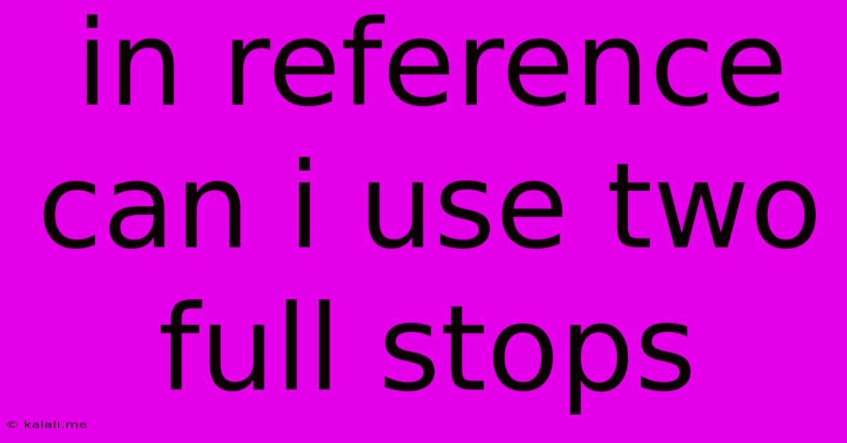 In Reference Can I Use Two Full Stops