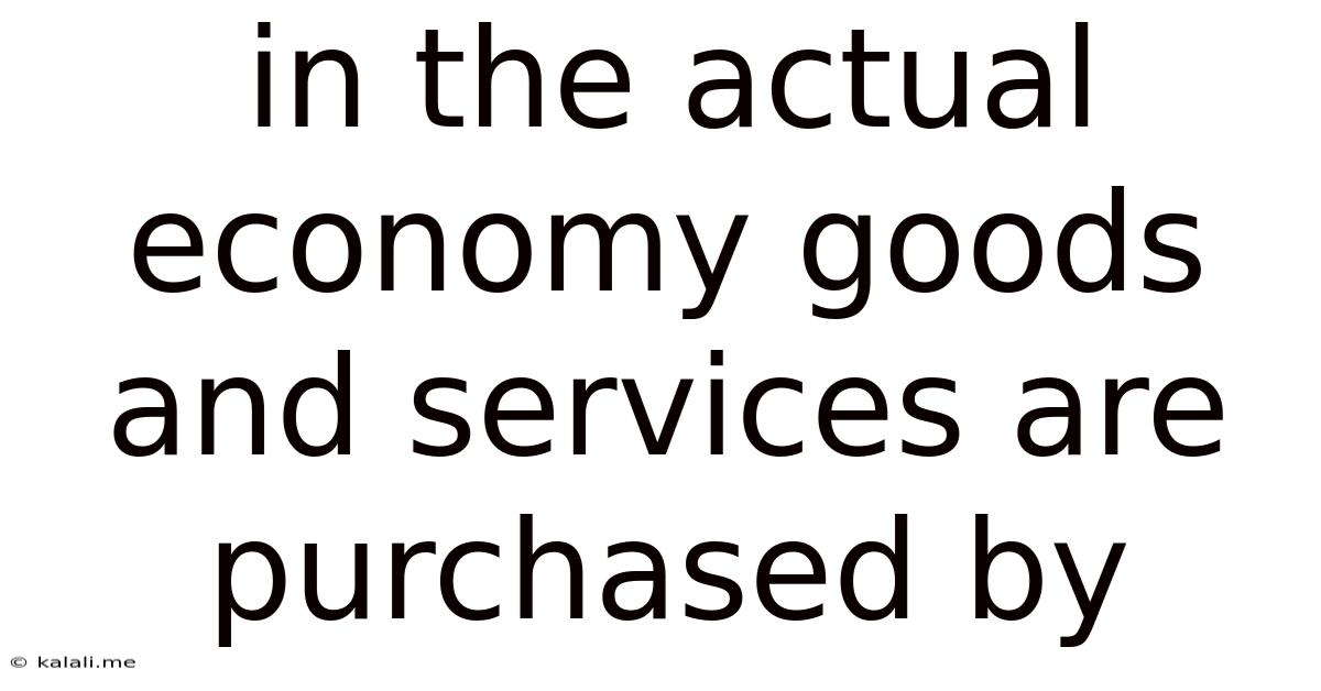 In The Actual Economy Goods And Services Are Purchased By