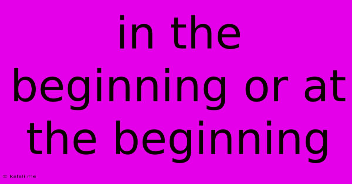 In The Beginning Or At The Beginning