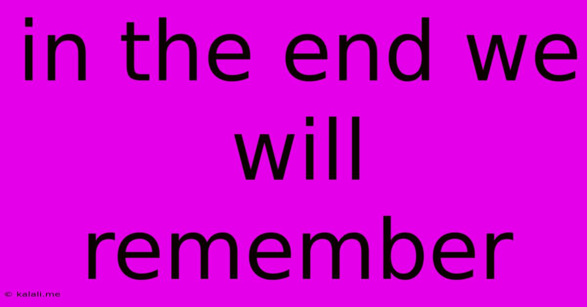 In The End We Will Remember