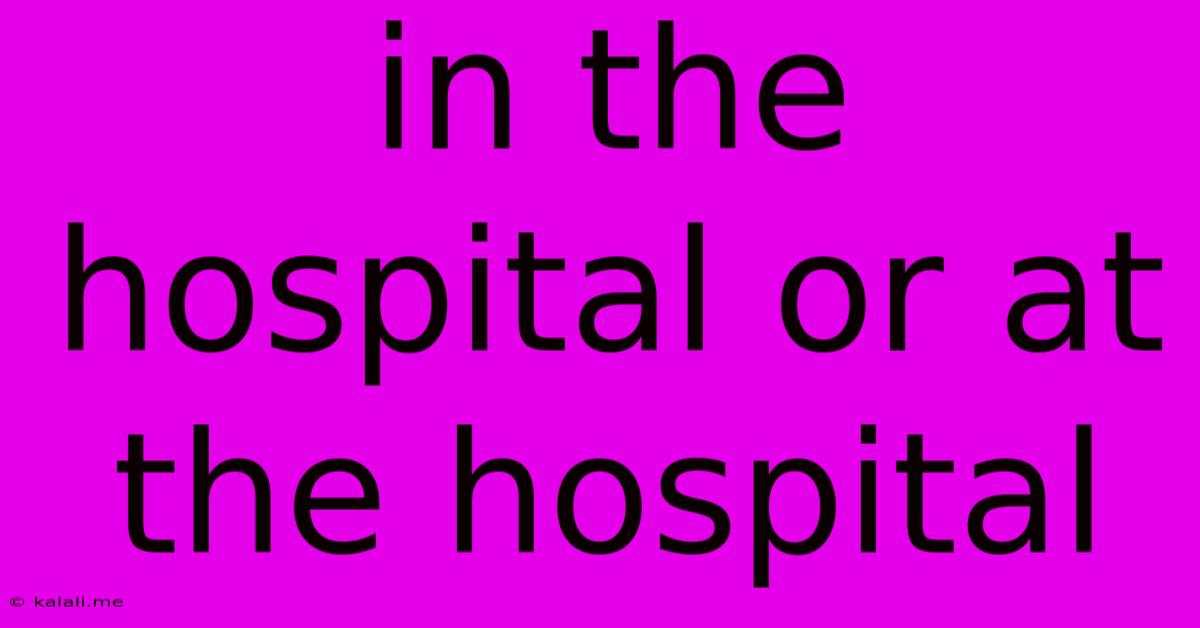In The Hospital Or At The Hospital
