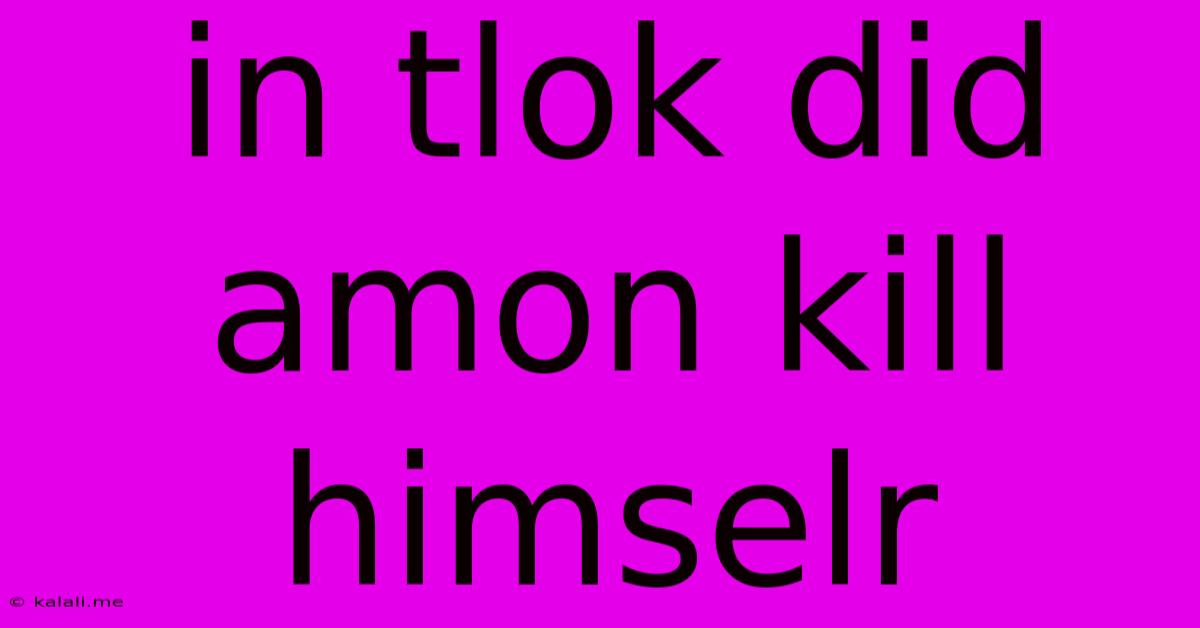 In Tlok Did Amon Kill Himselr