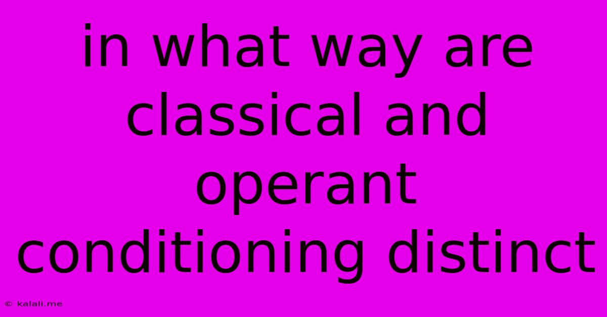In What Way Are Classical And Operant Conditioning Distinct