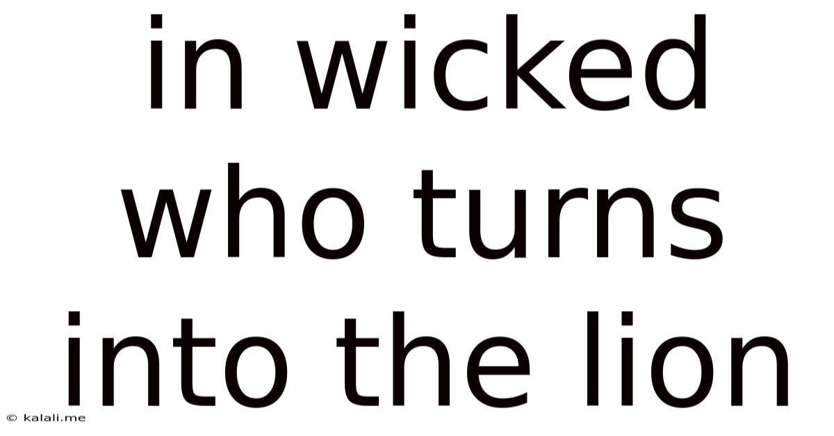 In Wicked Who Turns Into The Lion
