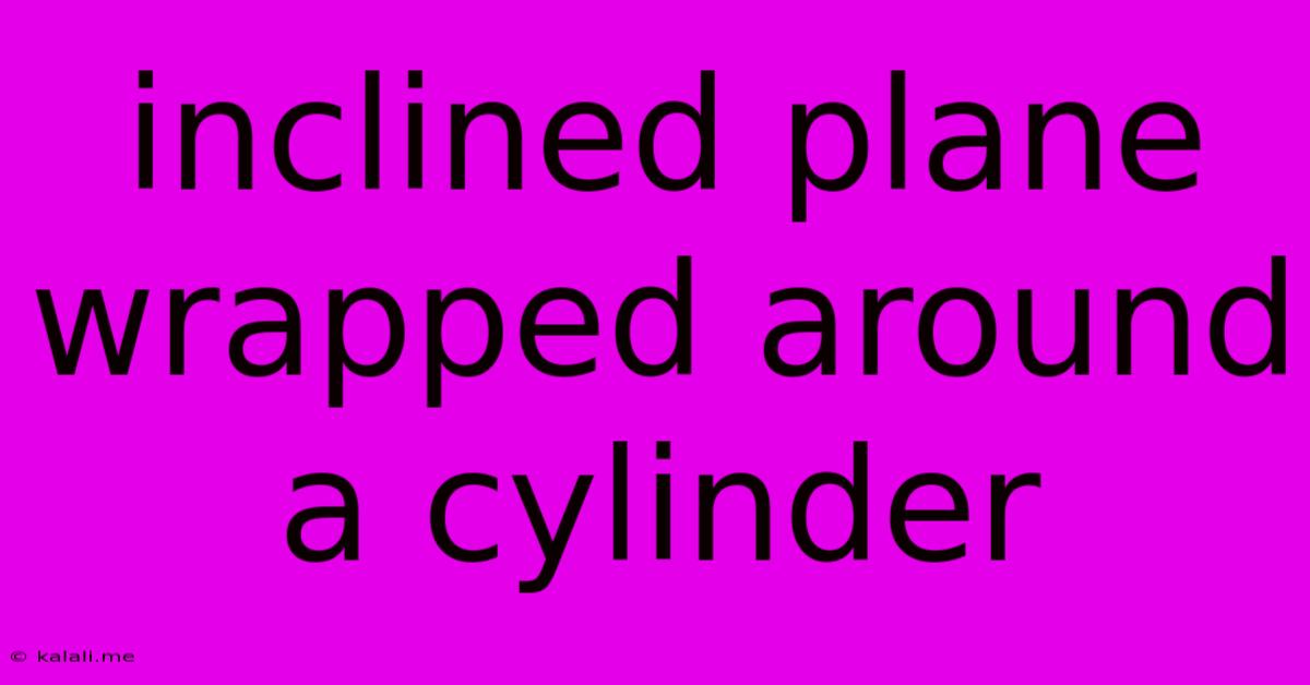 Inclined Plane Wrapped Around A Cylinder